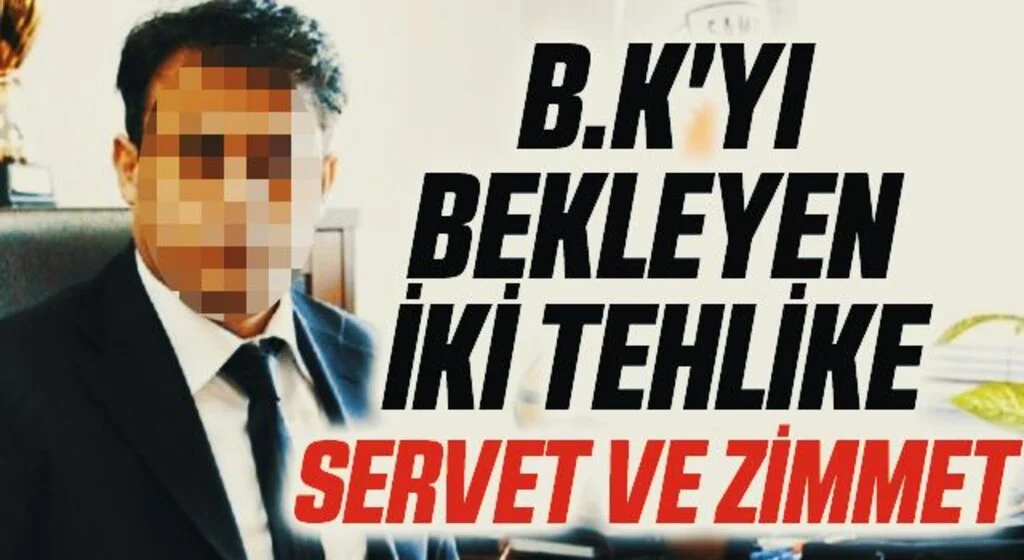 B.K.'yı Bekleyen İki Tehlike Servet Ve Zimmet