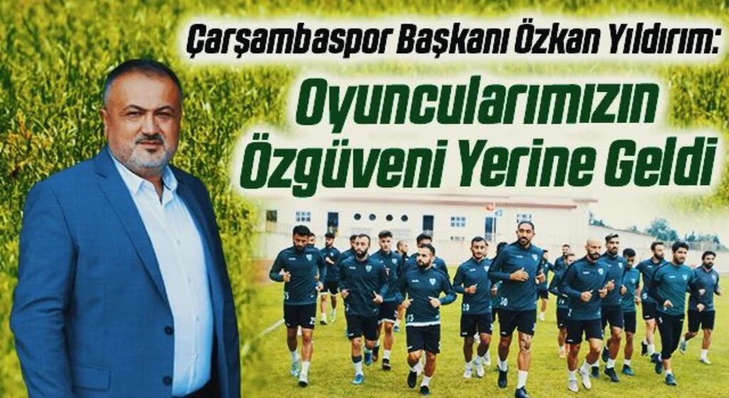 Çarşambaspor Başkanı Özkan Yıldırım: Oyuncularımızın Özgüveni Yerine Geldi