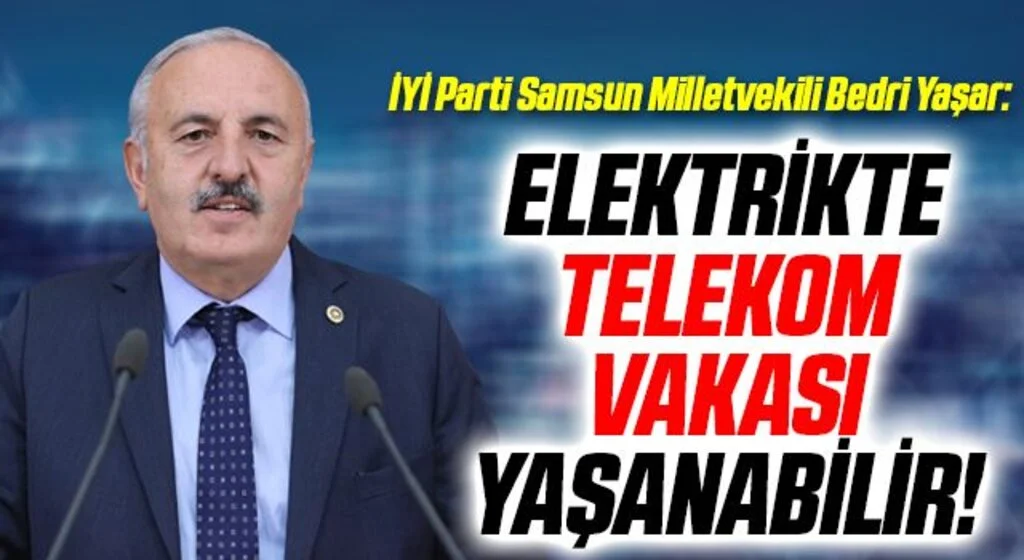 İYİ Parti Samsun Milletvekili Bedri Yaşar: Elektrikte Telekom vakası yaşanabilir!