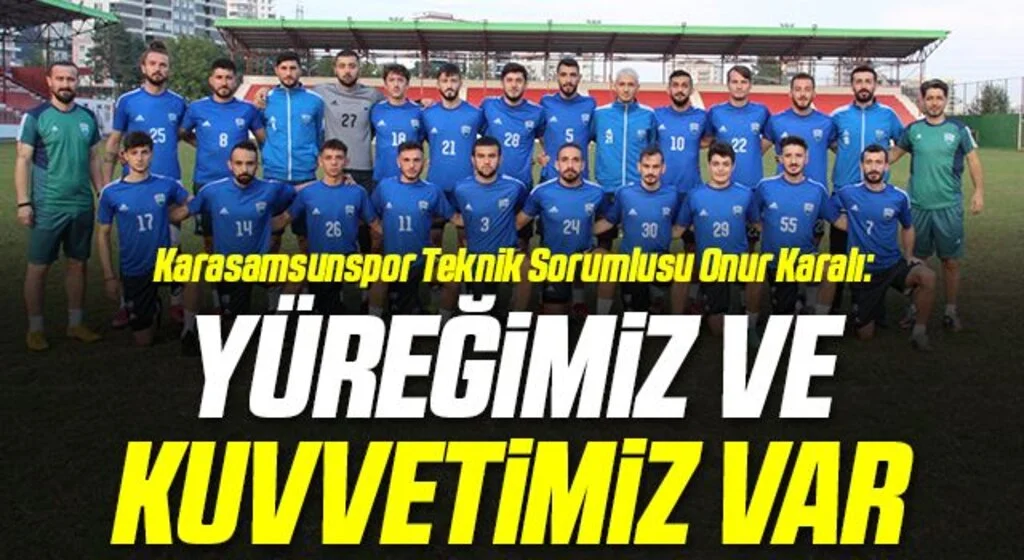 Karasamsunspor Teknik Sorumlusu Onur Karalı: Yüreğimiz ve Kuvvetimiz Var!