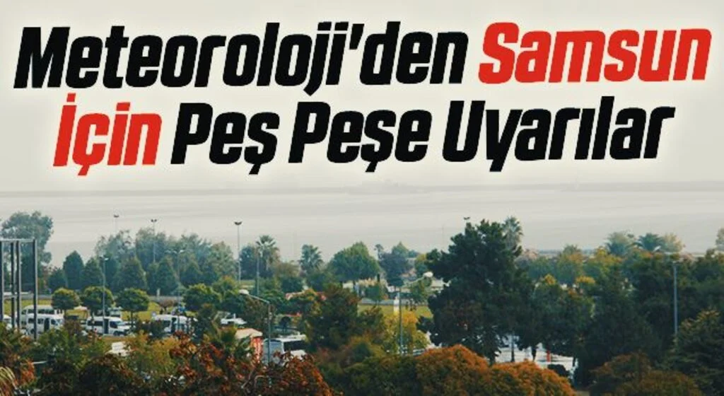 Meteoroloji'den Samsun İçin Peş Peşe Uyarılar