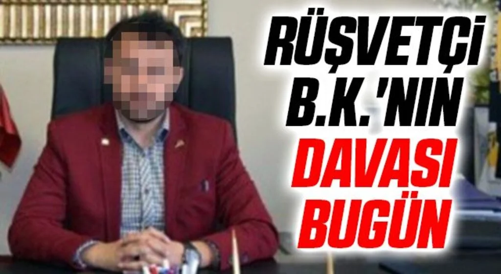 Rüşvetçi B.K.'nın Davası Bugün