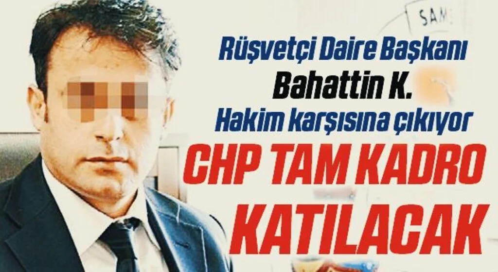 Rüşvetçi Daire Başkanı Bahattin K. Hakim Karşısına Çıkıyor! CHP Tam Kadro Katılacak