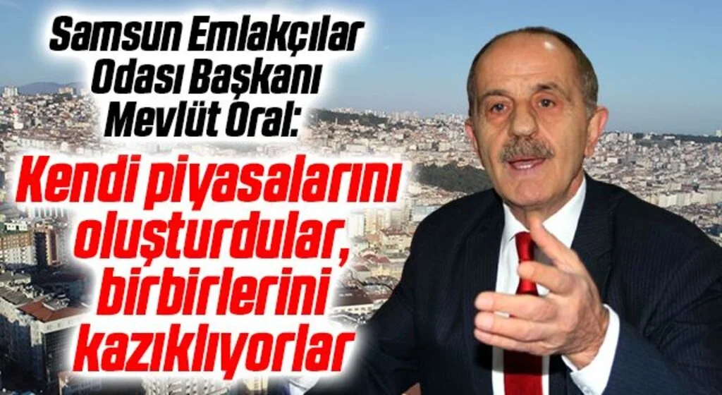 Samsun Emlakçılar Odası Başkanı Mevlüt Oral: Kendi piyasalarını oluşturdular, birbirlerini kazıklıyorlar