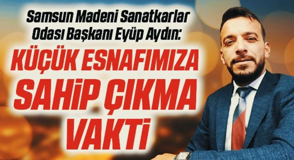 Samsun Madeni Sanatkarlar Odası Başkanı Eyüp Aydın: Küçük esnafımıza sahip çıkma vakti