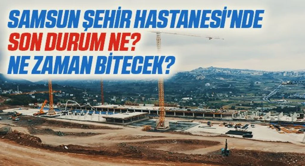Samsun Şehir Hastanesi'nde Son Durum Ne? Ne Zaman Bitecek?