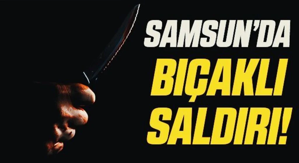 Samsun'da Bıçaklı Saldırı!