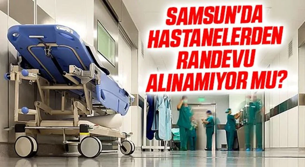 Samsun'da Hastanelerden randevu alınamıyor mu?