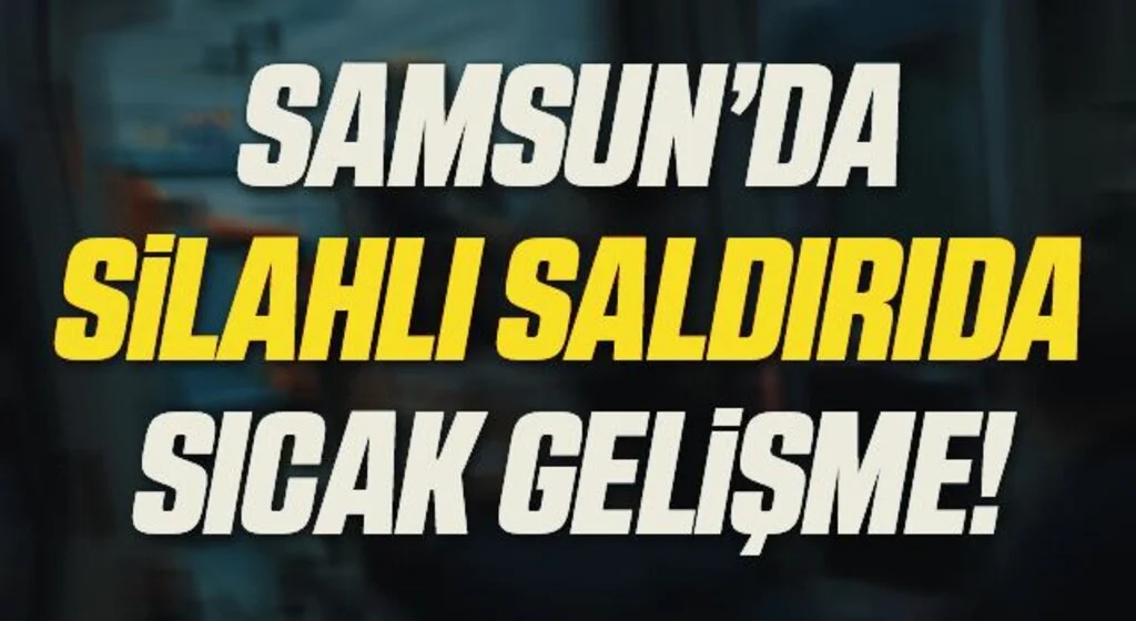 Samsun'da Silahlı Saldırıda Sıcak Gelişme!