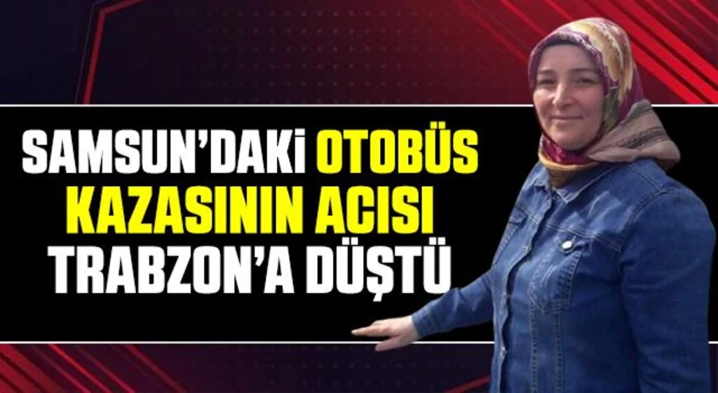 Samsun’daki otobüs kazasının acısı Trabzon’a düştü