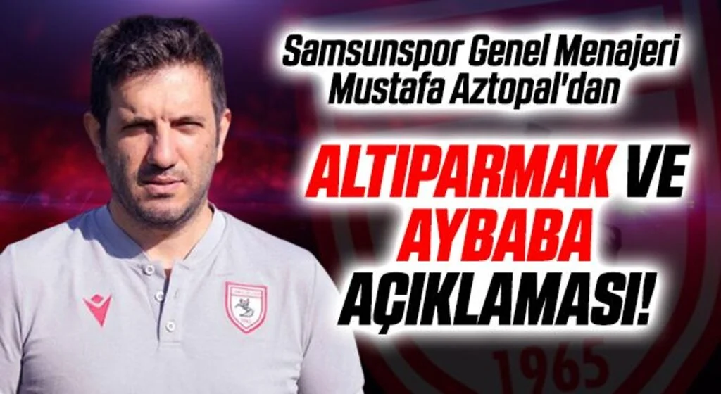 Samsunspor Genel Menajeri Mustafa Aztopal'dan Altıparmak ve Aybaba Açıklaması