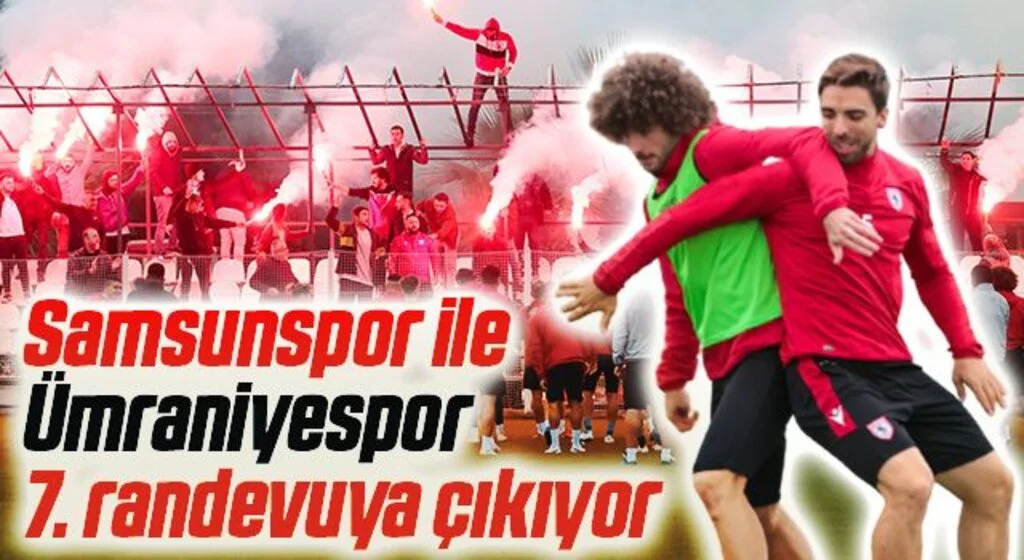 Samsunspor ile Ümraniyespor 7. randevuya çıkıyor