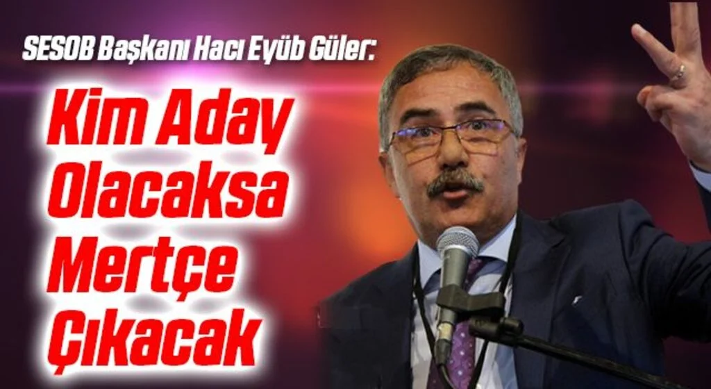 SESOB Başkanı Hacı Eyüb Güler: Kim Aday Olacaksa Mertçe Çıkacak