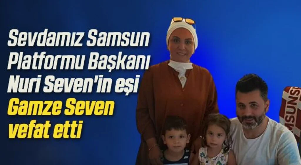 Sevdamız Samsun Platformu Başkanı Nuri Seven'in eşi Gamze Seven vefat etti