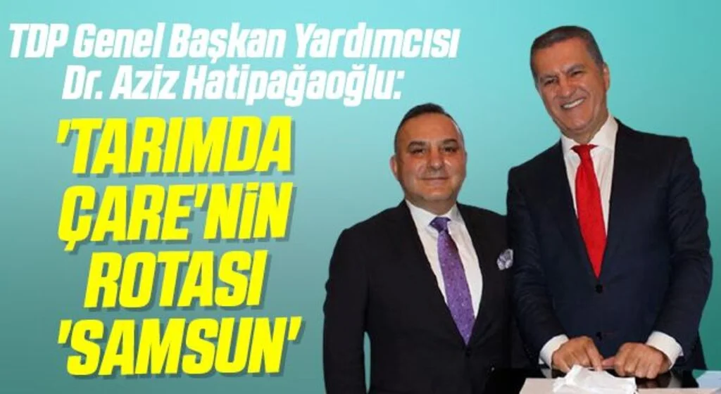 TDP Genel Başkan Yardımcısı Dr. Aziz Hatipağaoğlu: Tarımda Çare'nin rotası 'Samsun'