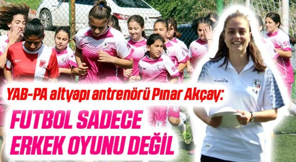 YAB-PA altyapı antrenörü Pınar Akçay: FUTBOL SADECE ERKEK OYUNU DEĞİL