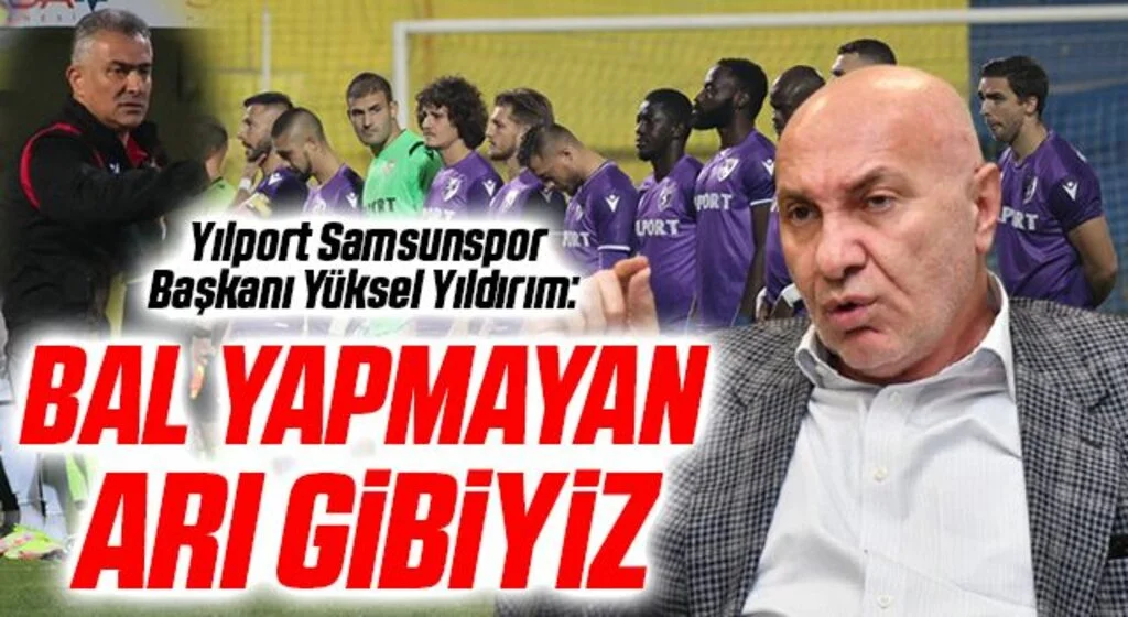 Yılport Samsunspor Başkanı Yüksel Yıldırım: Bal Yapmayan Arı Gibiyiz