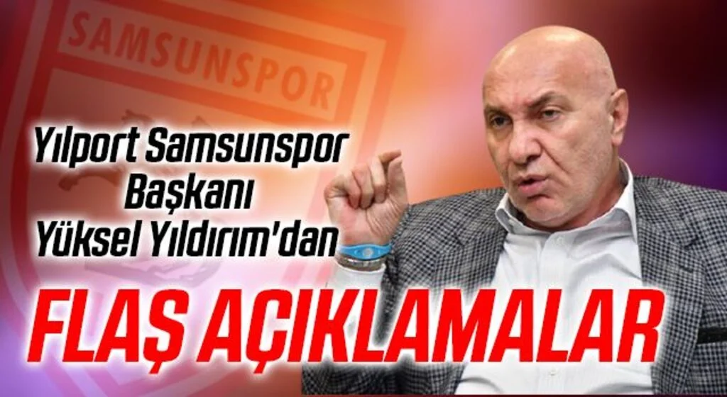 Yılport Samsunspor Başkanı Yüksel Yıldırım'dan Flaş Açıklamalar