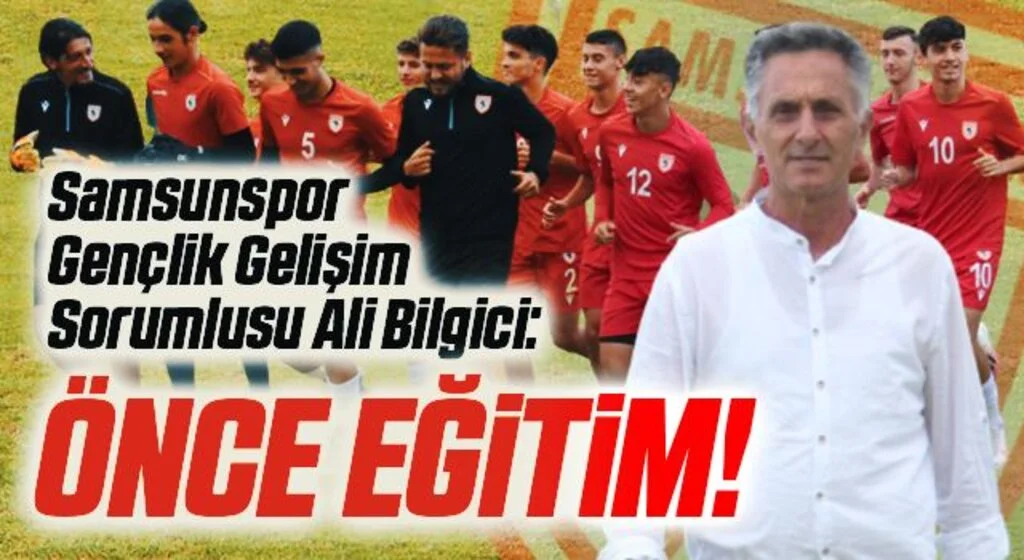 Yılport Samsunspor Gençlik Gelişim Sorumlusu Ali Bilgici: Önce Eğitim