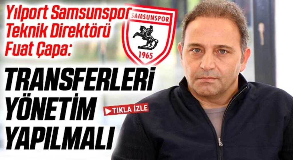 Yılport Samsunspor Teknik Direktörü Fuat Çapa: Transferleri Yönetim Yapmalı
