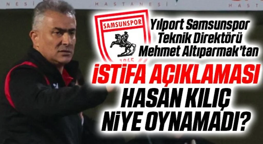 Yılport Samsunspor Teknik Direktörü Mehmet Altıparmak'tan istifa açıklaması, Hasan Kılıç Niye oynamadı?