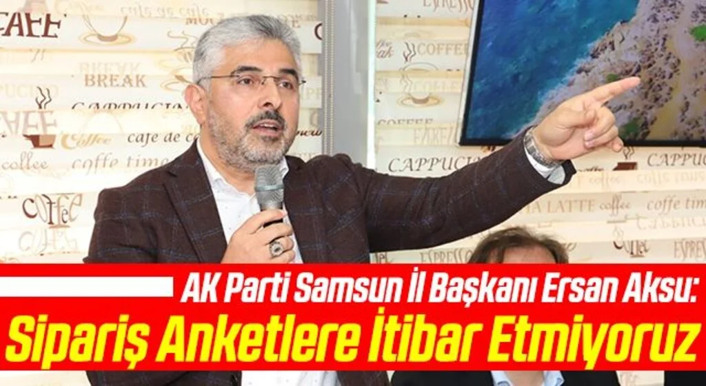 AK Parti Samsun İl Başkanı Ersan Aksu: Sipariş Anketlere İtibar Etmiyoruz