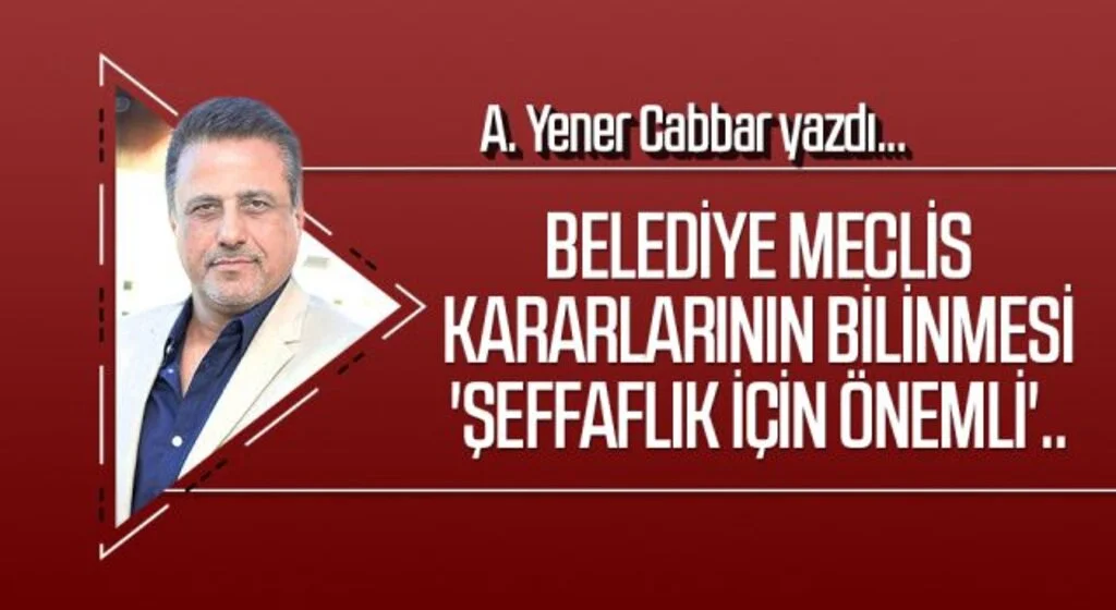 A.YENER CABBAR yazdı: Belediye Meclis kararlarının bilinmesi 'şeffaflık için önemli'..