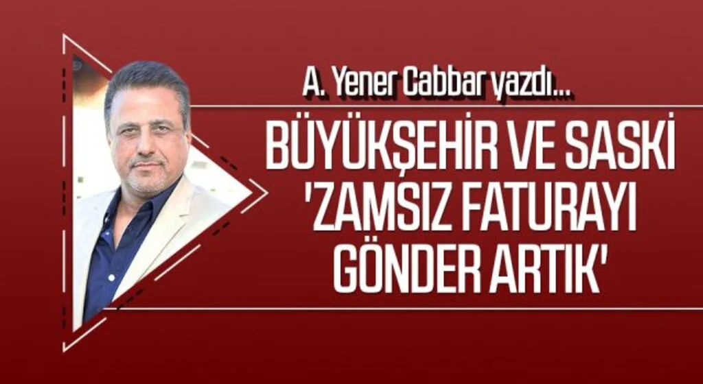 A.YENER CABBAR yazdı: Büyükşehir ve SASKİ 'zamsız faturayı gönder artık'