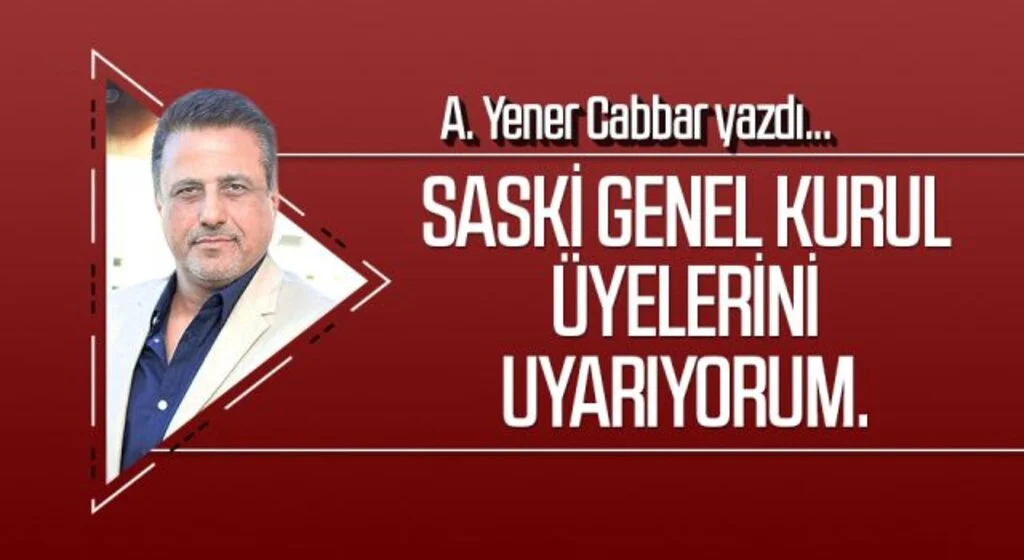 A.YENER CABBAR yazdı: SASKİ Genel Kurul üyelerini uyarıyorum