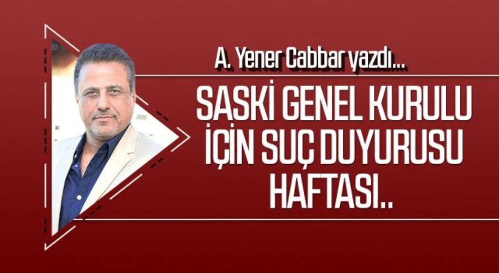 A.YENER CABBAR yazdı: SASKİ Genel Kurulu için suç duyurusu haftası.. 