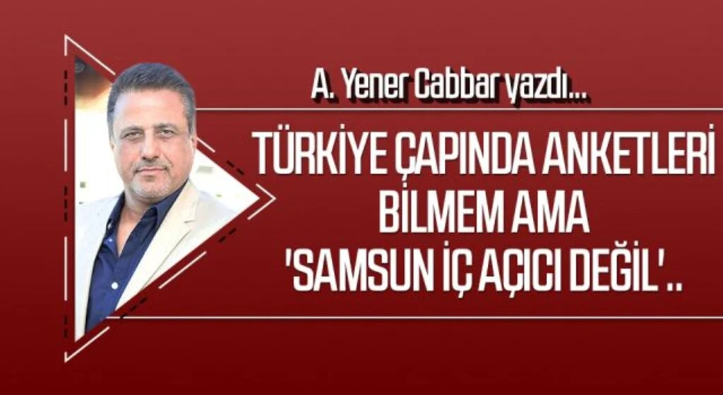 A.YENER CABBAR yazdı: Türkiye çapında anketleri bilmem ama 'Samsun iç açıcı değil'..