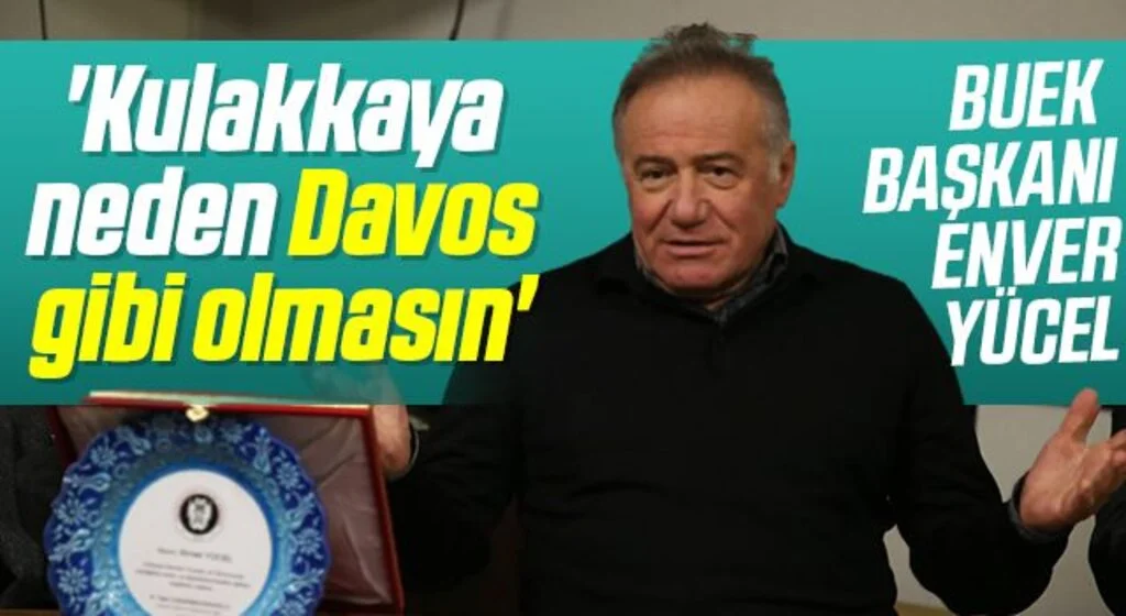 BUEK Başkanı Enver Yücel: Kulakkaya neden Davos gibi olmasın