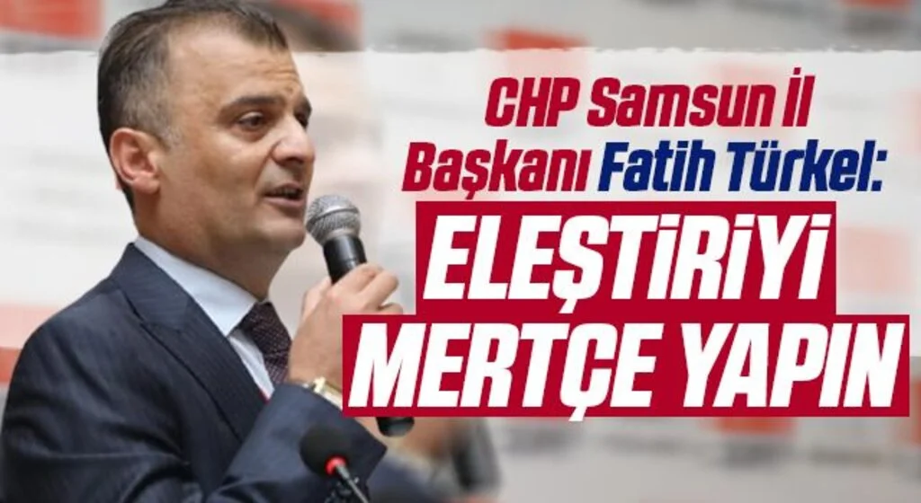 CHP Samsun İl Başkanı Fatih Türkel: Eleştiriyi mertçe yapın