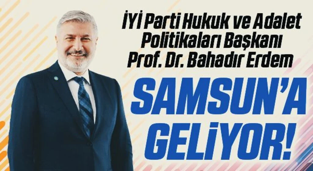 İYİ Parti Hukuk ve Adalet Politikaları Başkanı Prof. Dr. Bahadır Erdem Samsun'a Geliyor