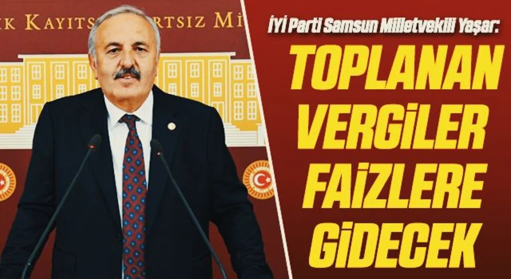 İYİ Parti Samsun Milletvekili Bedri Yaşar: Toplanan vergiler faizlere gidecek