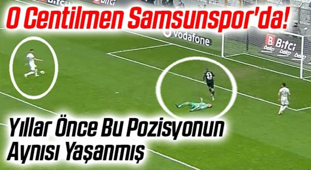 O Centilmen Samsunspor'da! Yıllar Önce Beşiktaş - Giresunspor Maçının Aynısı Yaşanmış