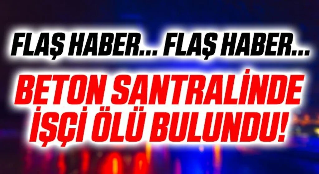 Samsun'da Beton Santralinde Çalışan İşçi Ölü Bulundu