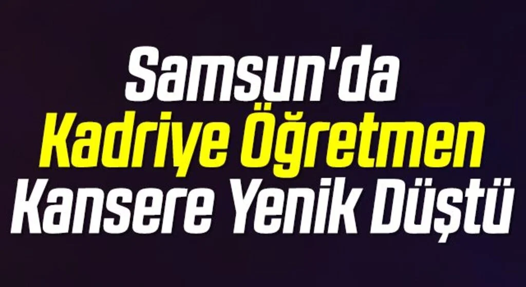 Samsun'da Kadriye Öğretmen Kansere Yenik Düştü