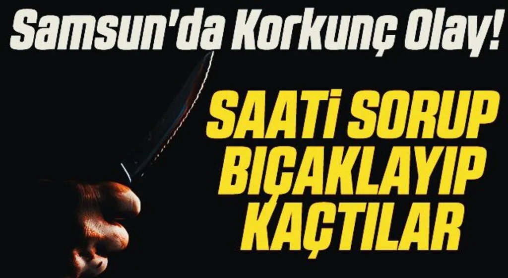 Samsun'da Korkunç Olay! Saati sorup bıçaklayıp kaçtılar