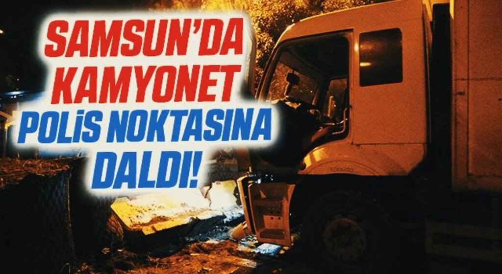 Samsun'da Tekstil yüklü kamyon polis uygulama noktasına daldı
