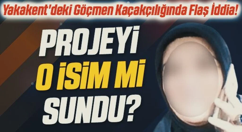 Yakakent'deki Göçmen Kaçakçılığında Flaş İddia! Projeyi O İsim Mi Sundu?