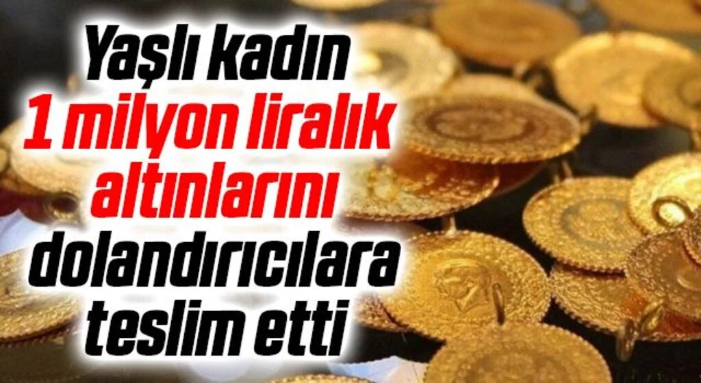 Yaşlı kadın 1 milyon liralık altınlarını dolandırıcılara teslim etti