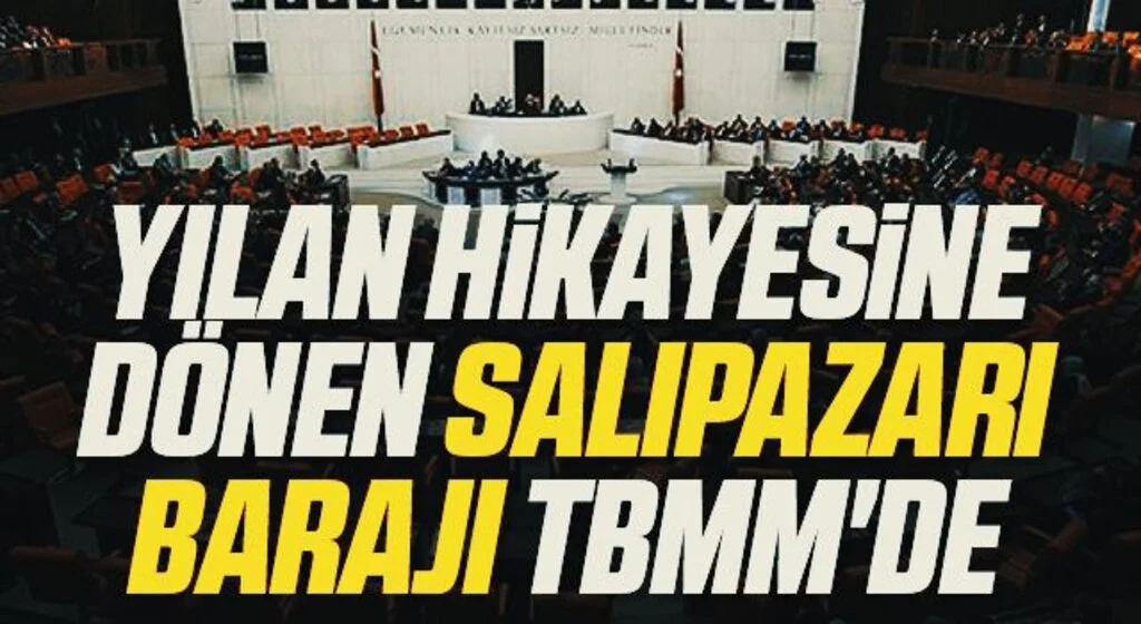 Yılan hikayesine dönen Salıpazarı Barajı TBMM'de