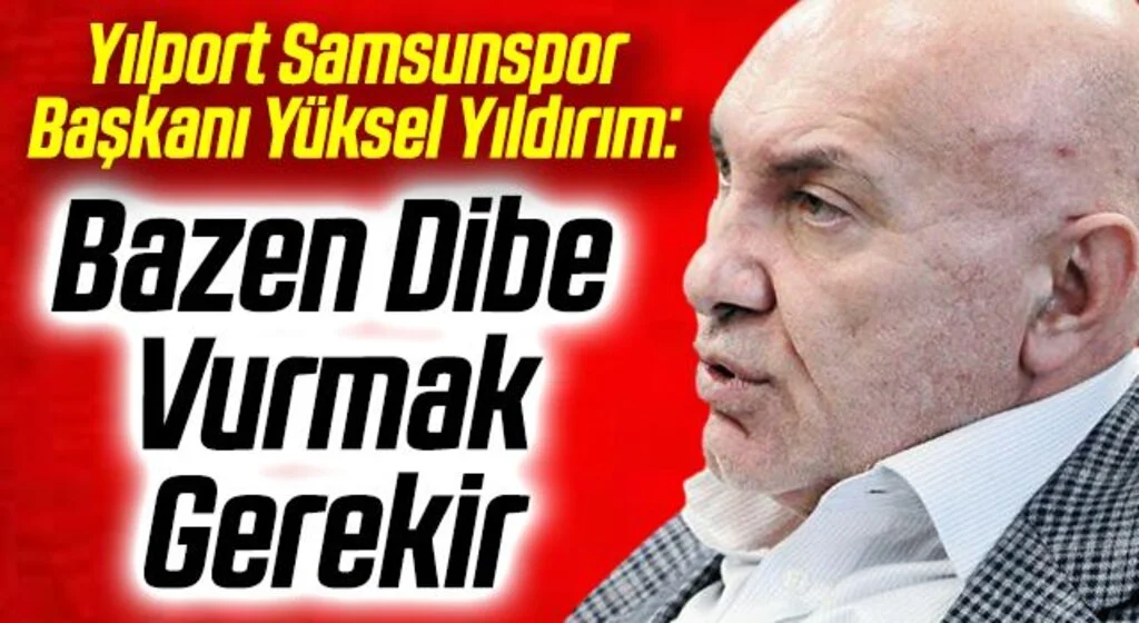 Yılport Samsunspor Başkanı Yüksel Yıldırım: Bazen Dibe Vurmak Gerekir