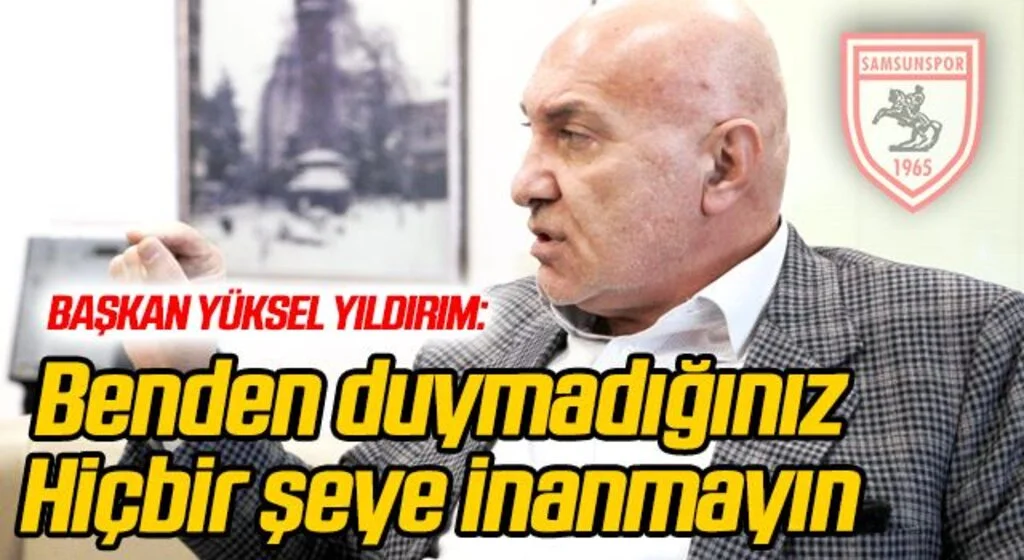 Yılport Samsunspor Başkanı Yüksel Yıldırım: Benden Duymadığınız Hiçbir Şeye İnanmayın