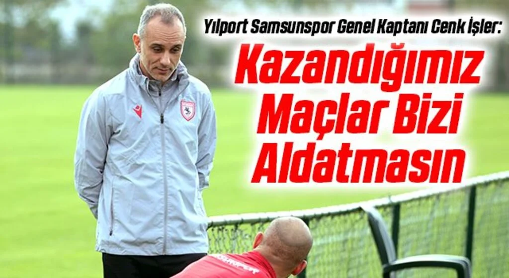 Yılport Samsunspor Genel Kaptanı Cenk İşler: Kazandığımız Maçlar Bizi Aldatmasın