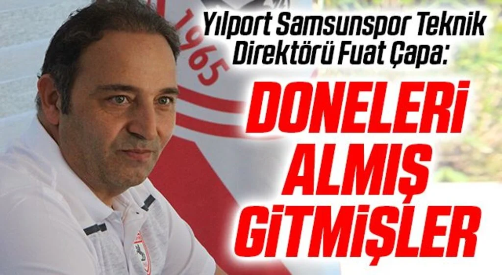 Yılport Samsunspor Teknik Direktörü Fuat Çapa: Doneleri Almış Gitmişler