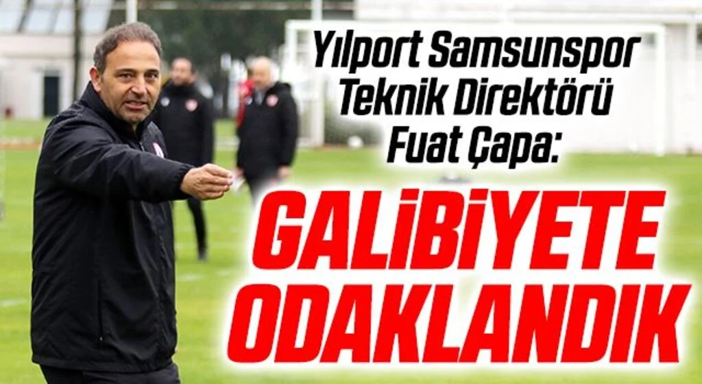 Yılport Samsunspor Teknik Direktörü Fuat Çapa: Galibiyete Odaklandık