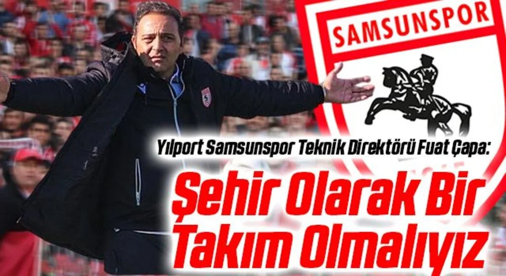 Yılport Samsunspor Teknik Direktörü Fuat Çapa: Şehir Olarak Bir Takım Olmalıyız