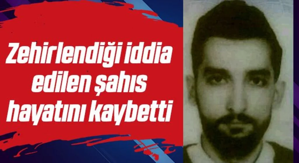 Zehirlendiği iddia edilen şahıs hayatını kaybetti